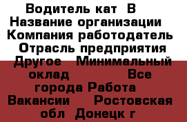 Водитель кат."ВCE › Название организации ­ Компания-работодатель › Отрасль предприятия ­ Другое › Минимальный оклад ­ 20 000 - Все города Работа » Вакансии   . Ростовская обл.,Донецк г.